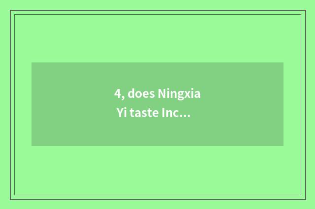 4, does Ningxia Yi taste Inc. of biology science and technology how?