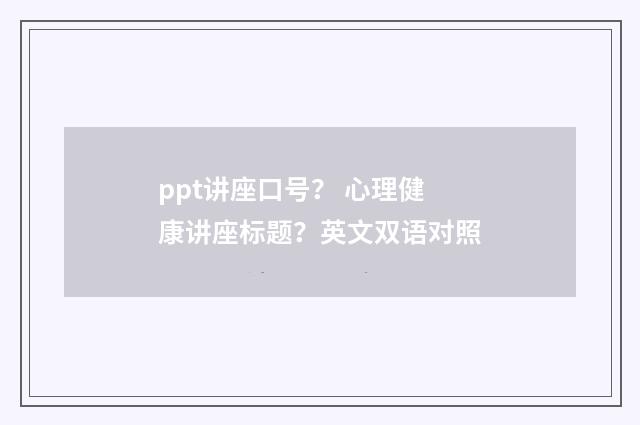 ppt讲座口号? 心理健康讲座标题?英文双语对照