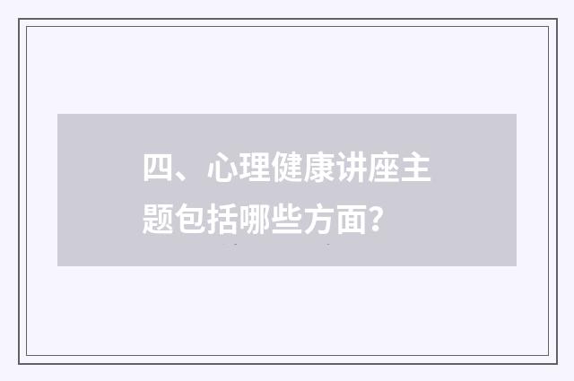 四、心理健康讲座主题包括哪些方面？