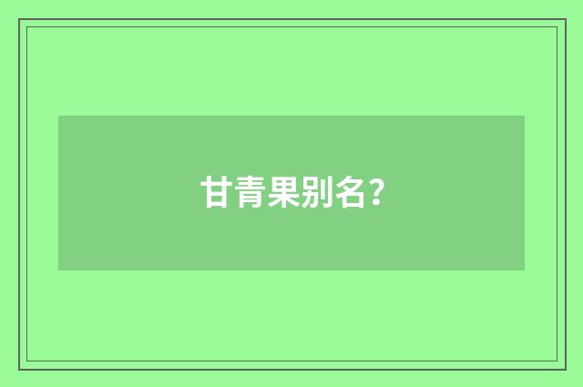 甘青果别名？