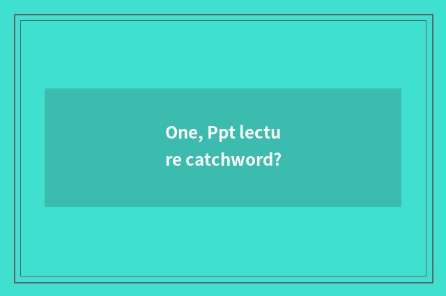One, Ppt lecture catchword?