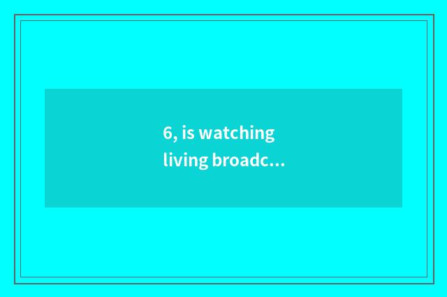 6, is watching living broadcast of mental health lecture TV which program?
