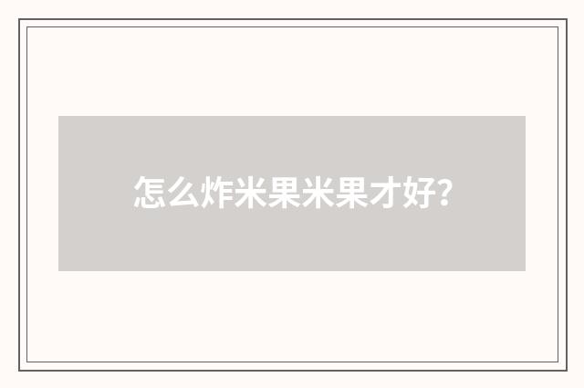 怎么炸米果米果才好?