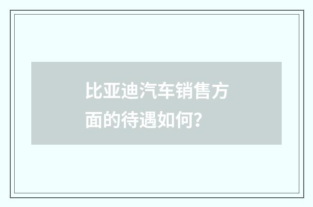 比亚迪汽车销售方面的待遇如何?