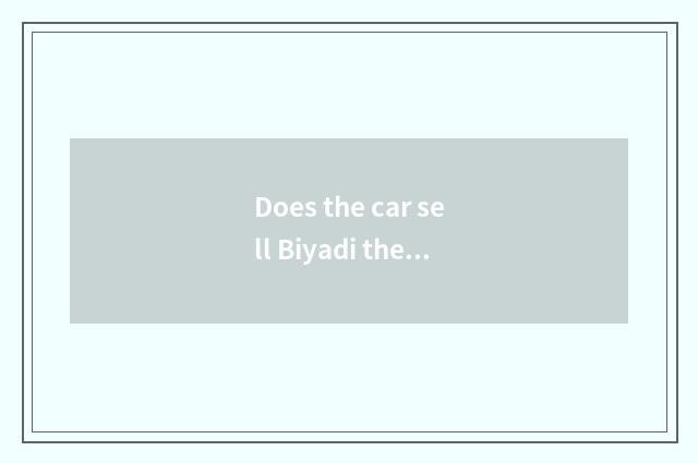 Does the car sell Biyadi the pay of the respect how?