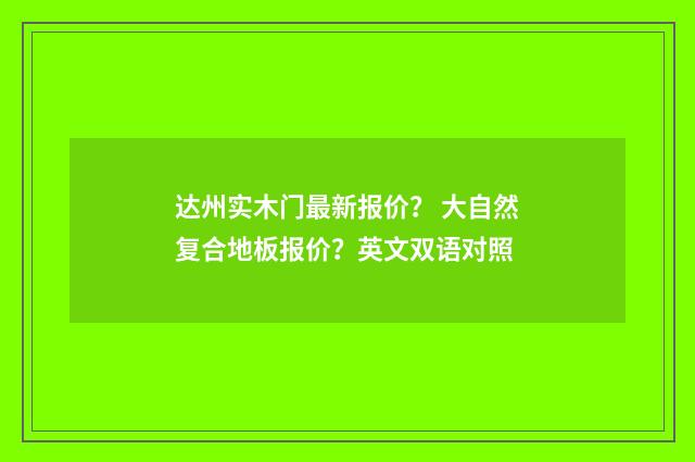 达州实木门最新报价? 大自然复合地板报价?英文双语对照