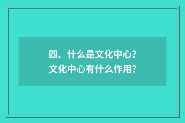 四、什么是文化中心?文化中心有什么作用?
