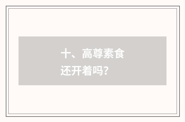 十、高尊素食还开着吗？