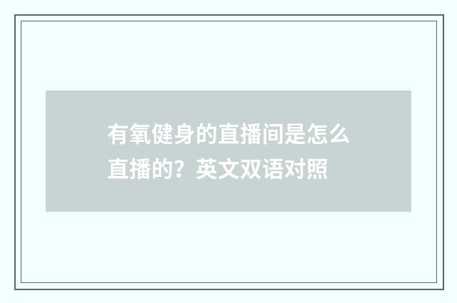有氧健身的直播间是怎么直播的？英文双语对照