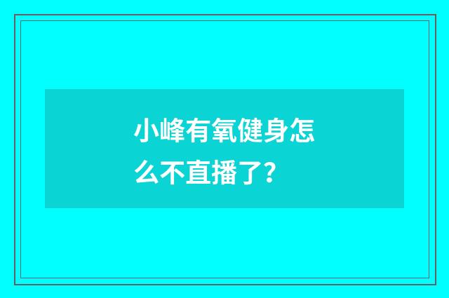 小峰有氧健身怎么不直播了?