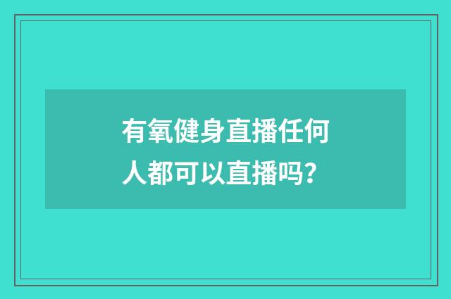 有氧健身直播任何人都可以直播吗?