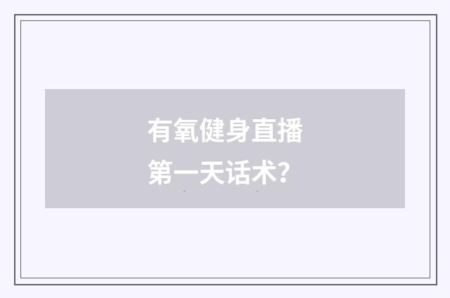 有氧健身直播第一天话术?
