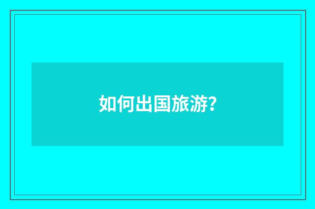 如何出国旅游?