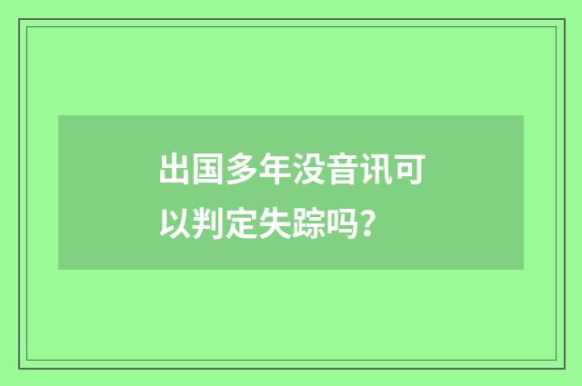 出国多年没音讯可以判定失踪吗？