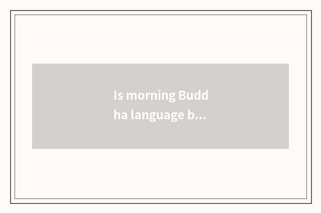 Is morning Buddha language blessed?