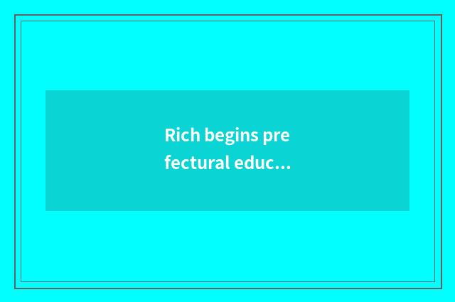 Rich begins prefectural education inning: Pay close attention to high grade educ