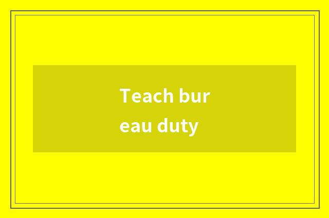 Teach bureau duty