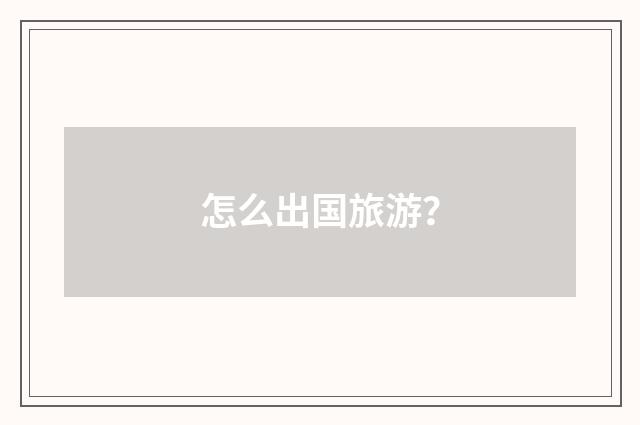 怎么出国旅游?