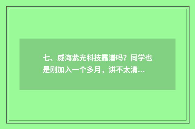 七、威海紫光科技靠谱吗?同学也是刚加入一个多月,讲不太清楚,也不知道能不能做?是直销还是传销?