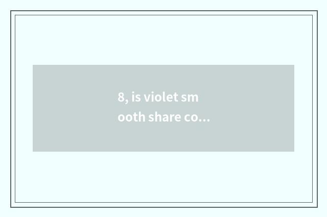 8, is violet smooth share company of science and technology?