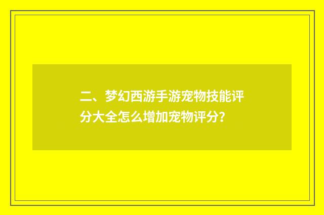 二、梦幻西游手游宠物技能评分大全怎么增加宠物评分？