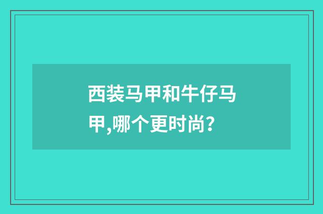 西装马甲和牛仔马甲,哪个更时尚?