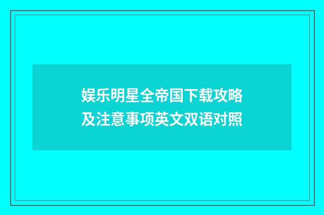 娱乐明星全帝国下载攻略及注意事项英文双语对照