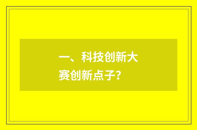 一、科技创新大赛创新点子？