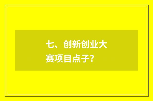 七、创新创业大赛项目点子?