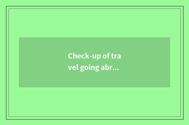 Check-up of travel going abroad?