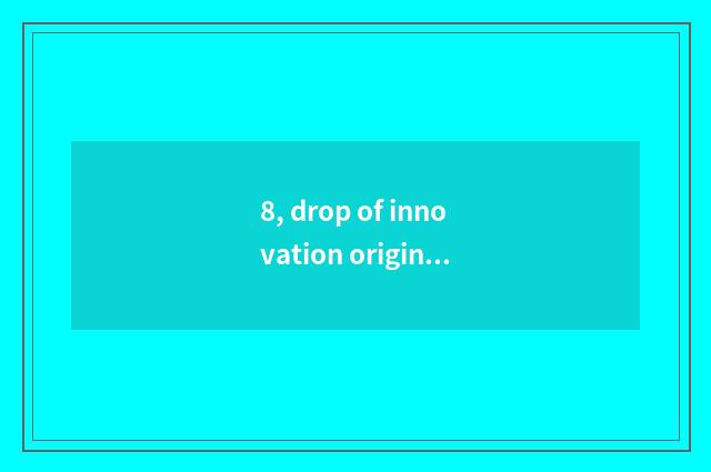 8, drop of innovation originality poineering contest?