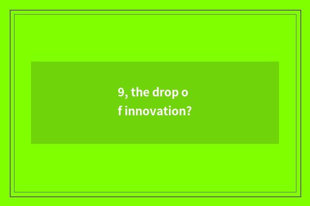 9, the drop of innovation?