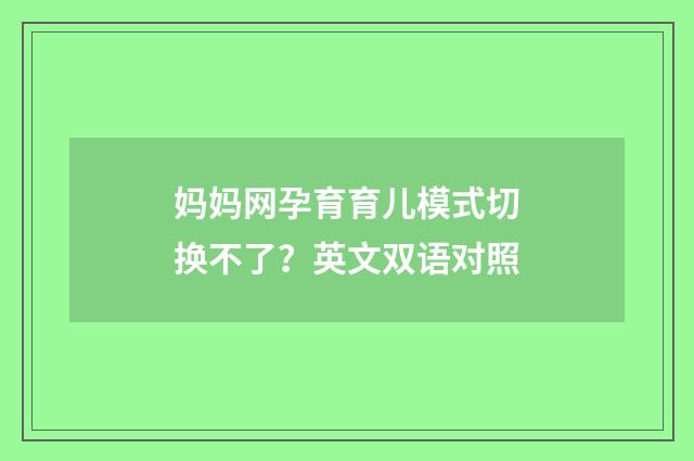 妈妈网孕育育儿模式切换不了?英文双语对照
