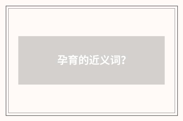 孕育的近义词?