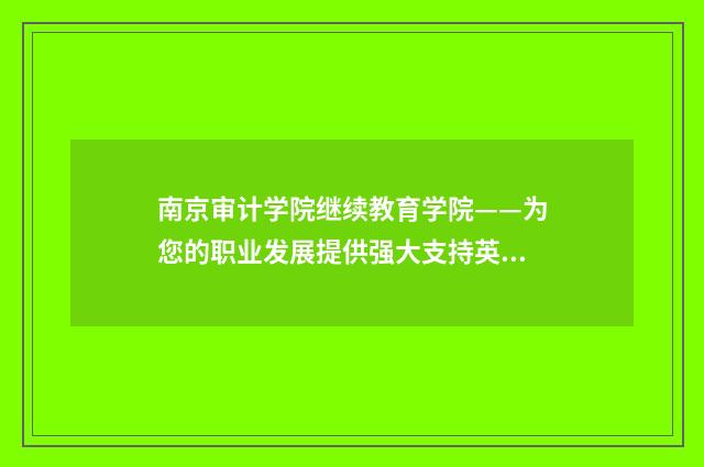 南京审计学院继续教育学院——为您的职业发展提供强大支持英文双语对照