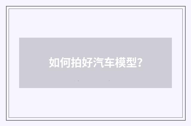 如何拍好汽车模型？