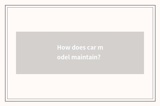 How does car model maintain?