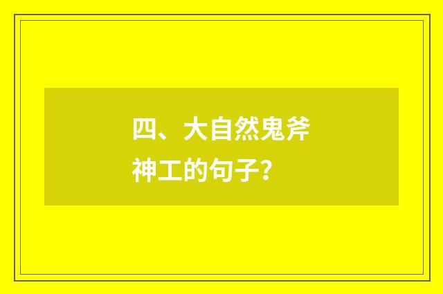 四、大自然鬼斧神工的句子?