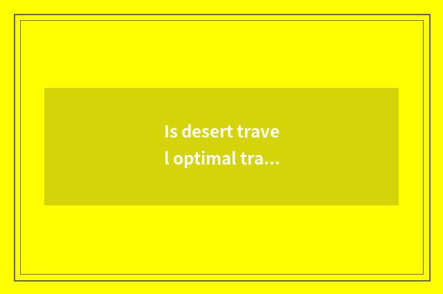 Is desert travel optimal travel time?