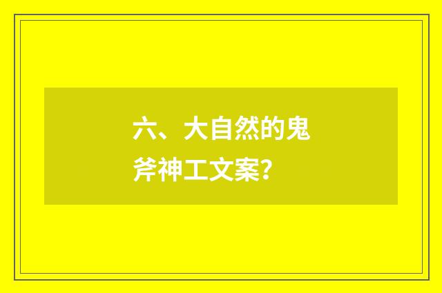 六、大自然的鬼斧神工文案？