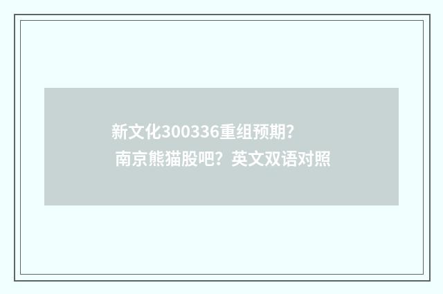 新文化300336重组预期？ 南京熊猫股吧？英文双语对照