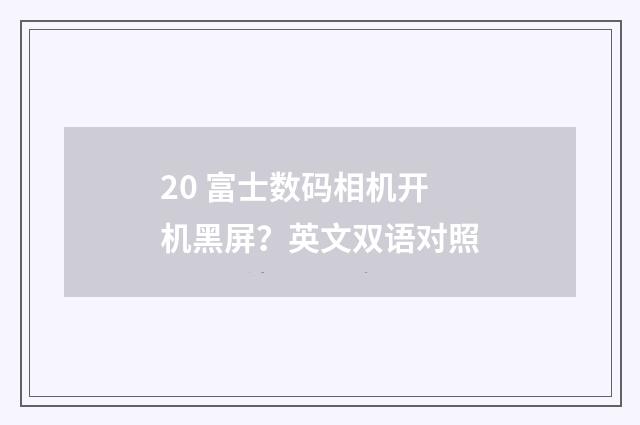 20 富士数码相机开机黑屏？英文双语对照