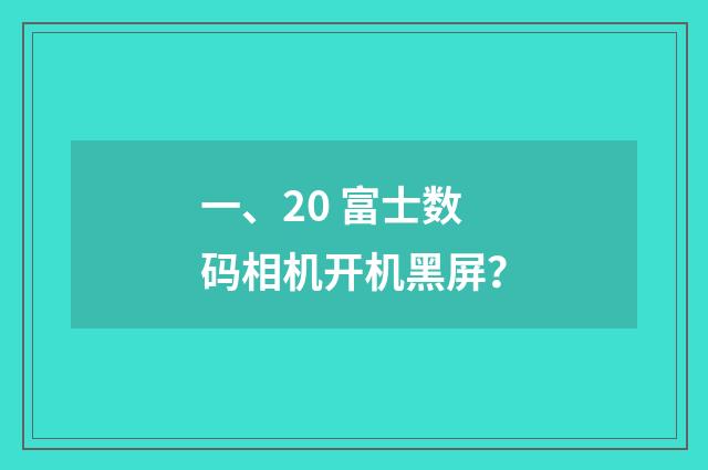 一、20 富士数码相机开机黑屏？