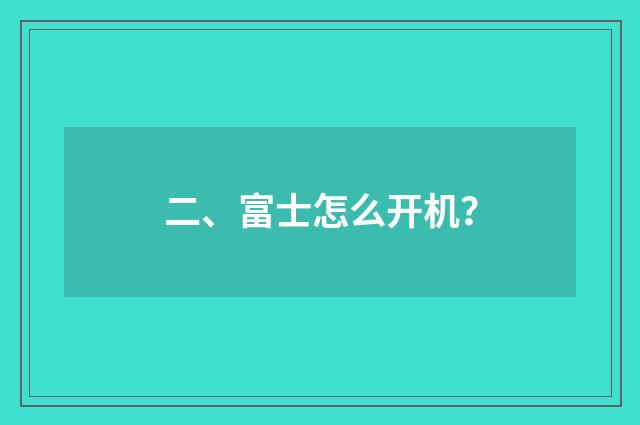 二、富士怎么开机？