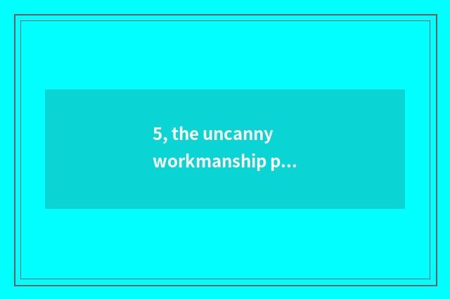 5, the uncanny workmanship provenance of nature?