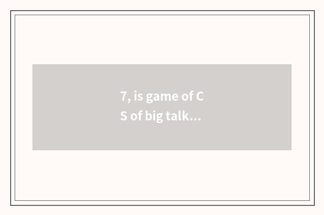 7, is game of CS of big talk true person in?