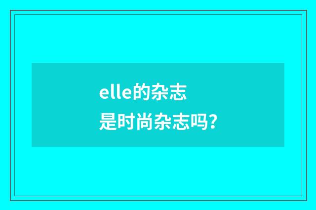 elle的杂志是时尚杂志吗?