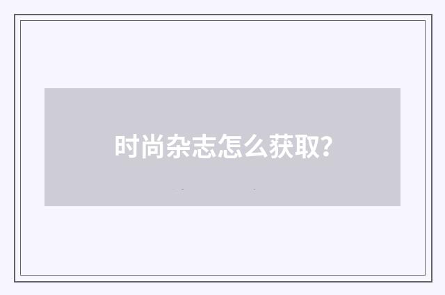 时尚杂志怎么获取?