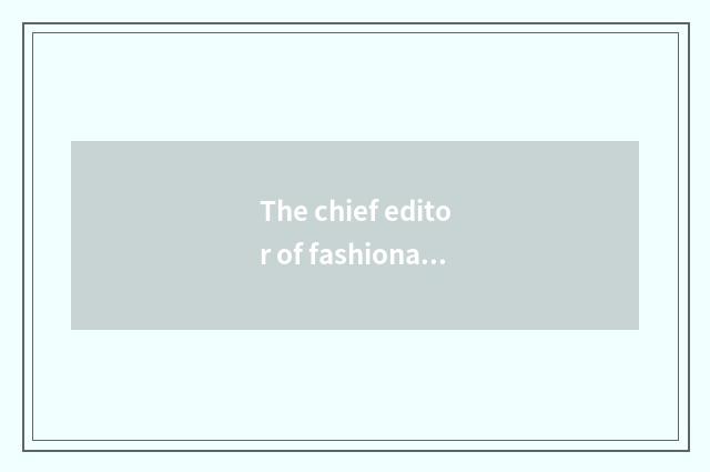 The chief editor of fashionable magazine?