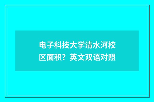 电子科技大学清水河校区面积?英文双语对照